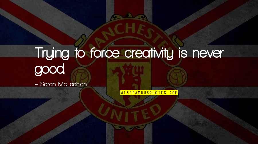 Ryan Pitts Quote Quotes By Sarah McLachlan: Trying to force creativity is never good.