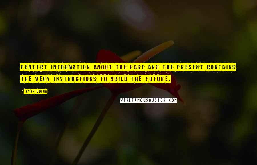 Ryan Quinn quotes: Perfect information about the past and the present contains the very instructions to build the future.
