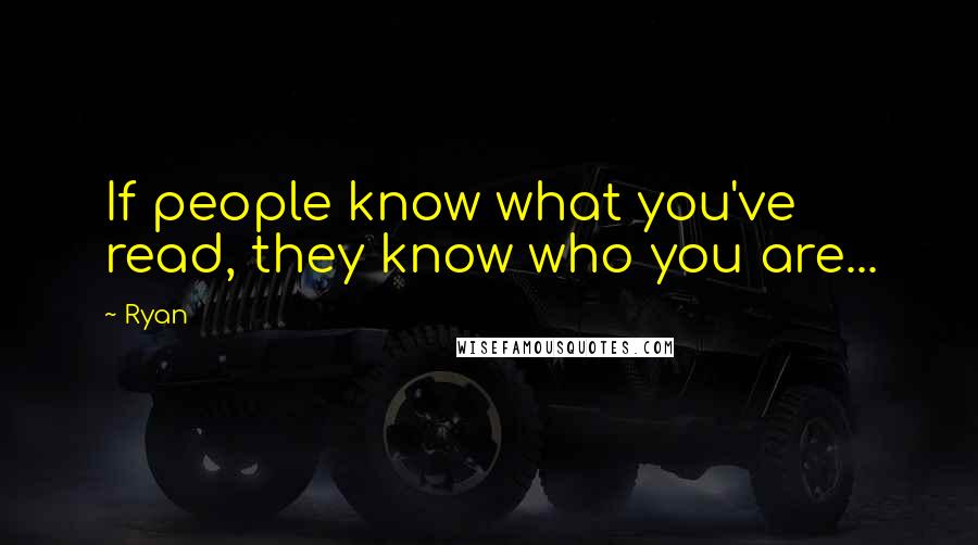 Ryan quotes: If people know what you've read, they know who you are...