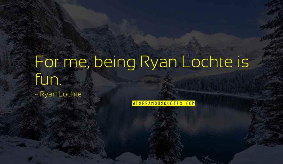 Ryan Quotes By Ryan Lochte: For me, being Ryan Lochte is fun.