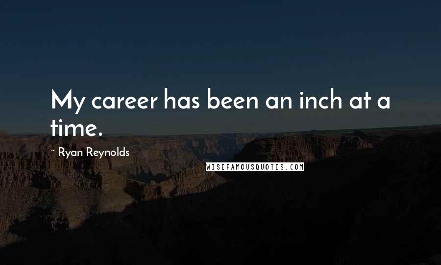 Ryan Reynolds quotes: My career has been an inch at a time.