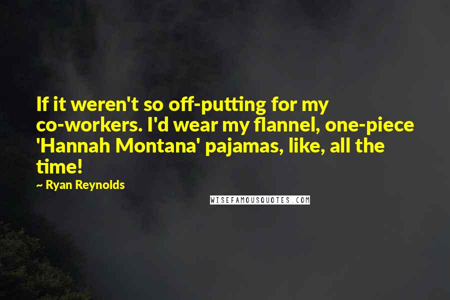 Ryan Reynolds quotes: If it weren't so off-putting for my co-workers. I'd wear my flannel, one-piece 'Hannah Montana' pajamas, like, all the time!