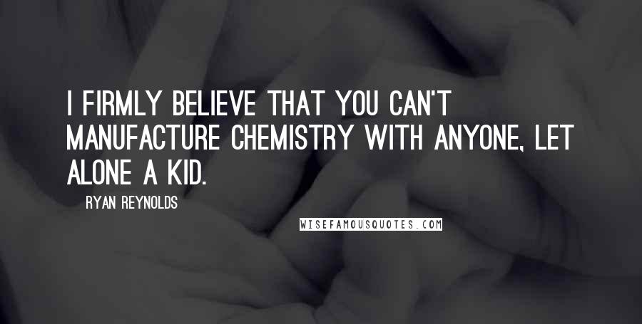 Ryan Reynolds quotes: I firmly believe that you can't manufacture chemistry with anyone, let alone a kid.