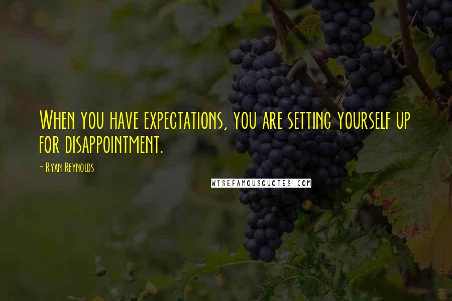 Ryan Reynolds quotes: When you have expectations, you are setting yourself up for disappointment.