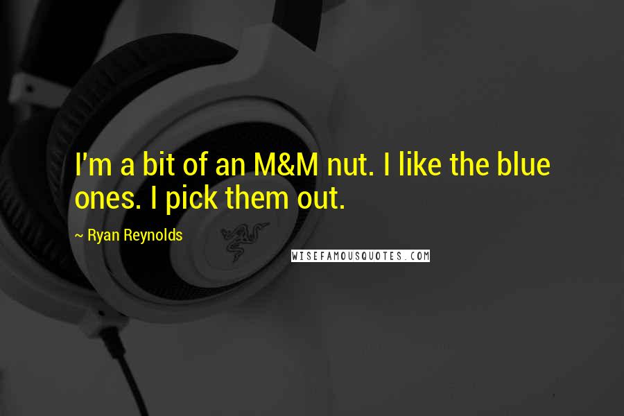 Ryan Reynolds quotes: I'm a bit of an M&M nut. I like the blue ones. I pick them out.