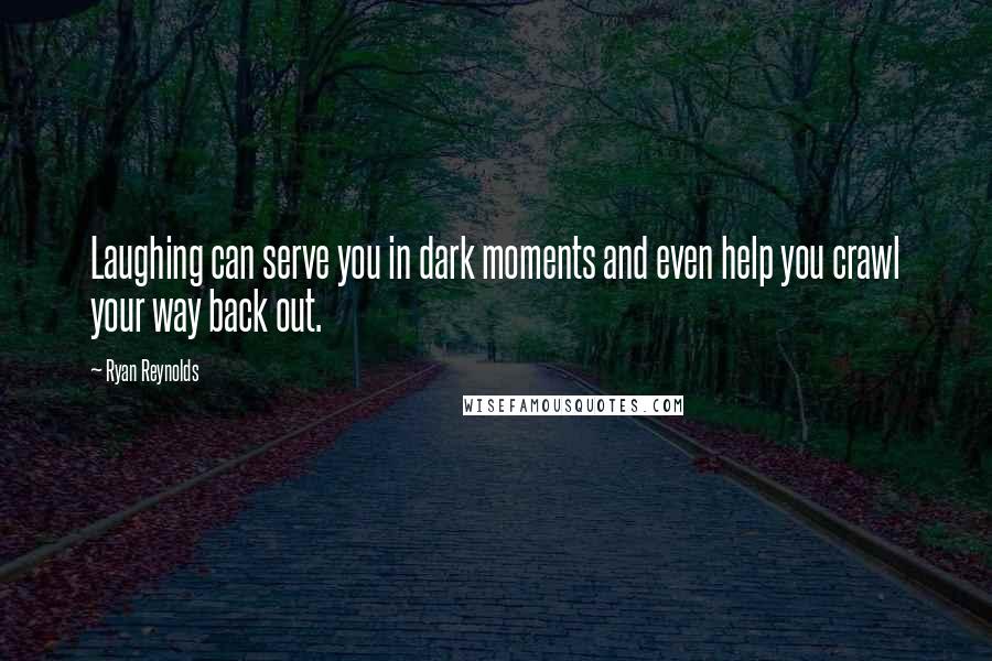 Ryan Reynolds quotes: Laughing can serve you in dark moments and even help you crawl your way back out.