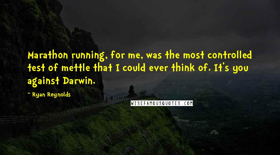 Ryan Reynolds quotes: Marathon running, for me, was the most controlled test of mettle that I could ever think of. It's you against Darwin.