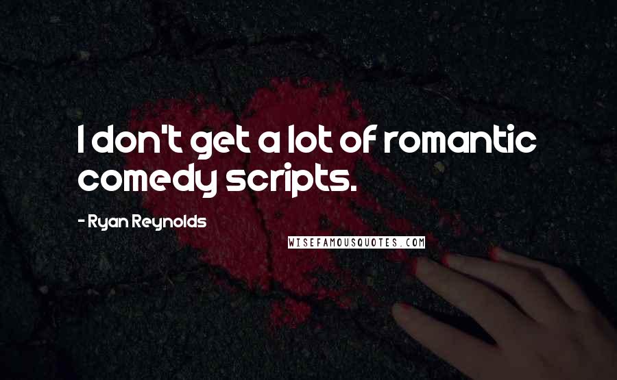 Ryan Reynolds quotes: I don't get a lot of romantic comedy scripts.