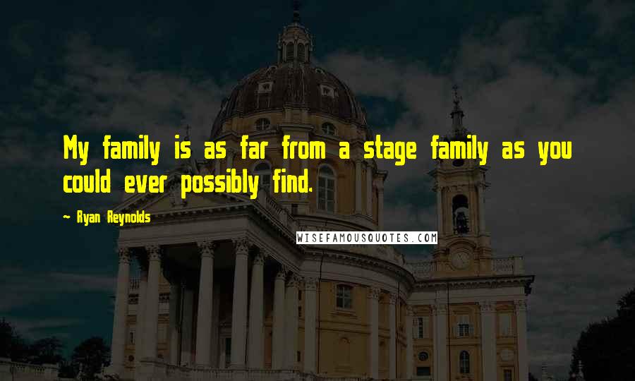 Ryan Reynolds quotes: My family is as far from a stage family as you could ever possibly find.