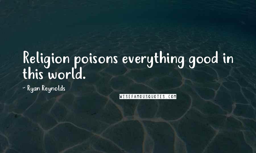 Ryan Reynolds quotes: Religion poisons everything good in this world.