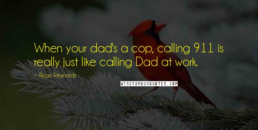 Ryan Reynolds quotes: When your dad's a cop, calling 911 is really just like calling Dad at work.