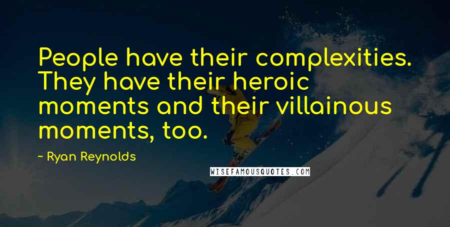 Ryan Reynolds quotes: People have their complexities. They have their heroic moments and their villainous moments, too.