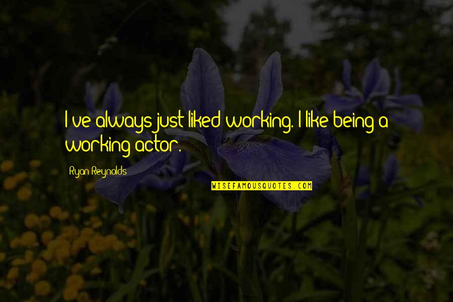 Ryan Reynolds Quotes By Ryan Reynolds: I've always just liked working. I like being