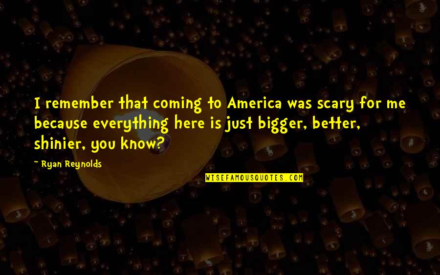 Ryan Reynolds Quotes By Ryan Reynolds: I remember that coming to America was scary