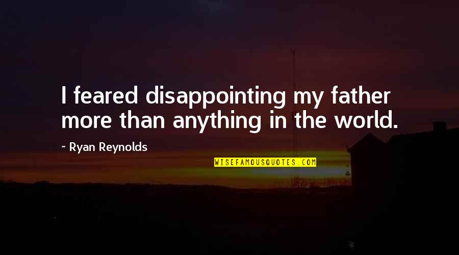 Ryan Reynolds Quotes By Ryan Reynolds: I feared disappointing my father more than anything