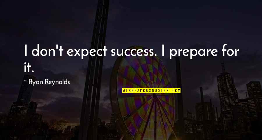 Ryan Reynolds Quotes By Ryan Reynolds: I don't expect success. I prepare for it.