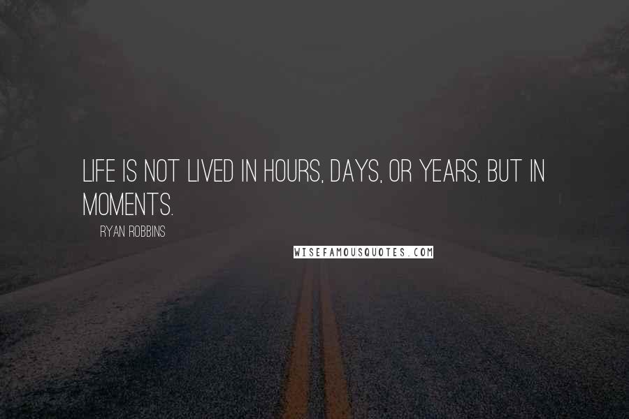 Ryan Robbins quotes: Life is not lived in hours, days, or years, but in moments.