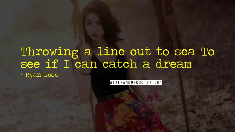 Ryan Ross quotes: Throwing a line out to sea To see if I can catch a dream