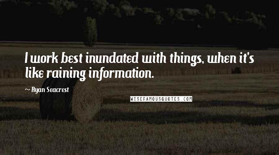 Ryan Seacrest quotes: I work best inundated with things, when it's like raining information.