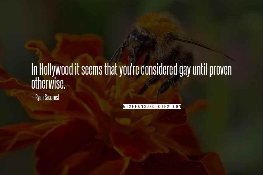 Ryan Seacrest quotes: In Hollywood it seems that you're considered gay until proven otherwise.