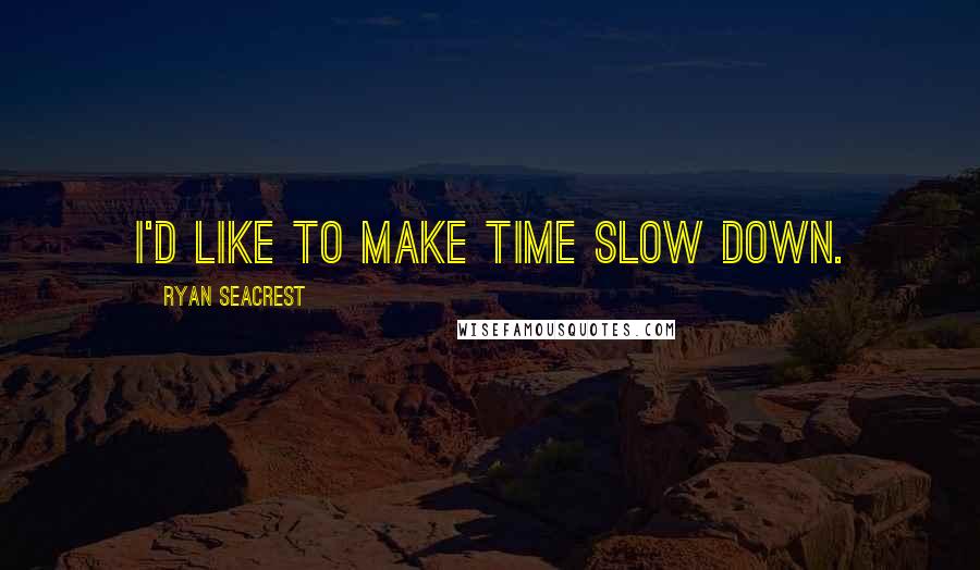 Ryan Seacrest quotes: I'd like to make time slow down.