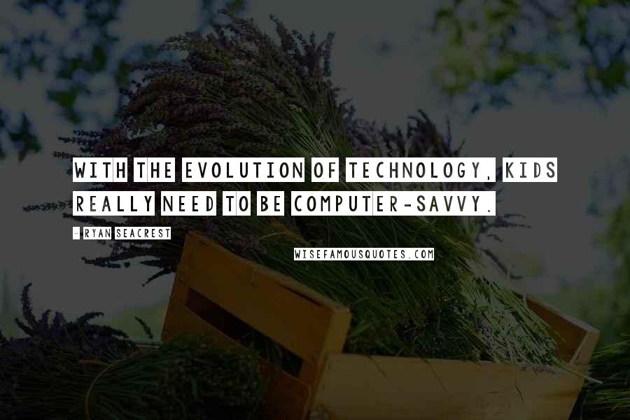 Ryan Seacrest quotes: With the evolution of technology, kids really need to be computer-savvy.