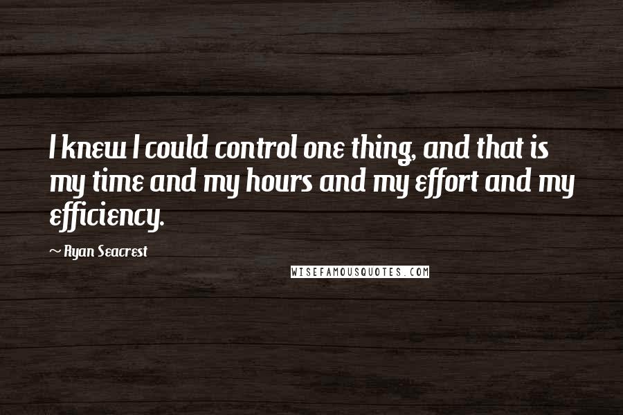 Ryan Seacrest quotes: I knew I could control one thing, and that is my time and my hours and my effort and my efficiency.