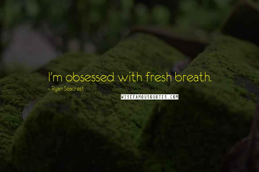 Ryan Seacrest quotes: I'm obsessed with fresh breath.