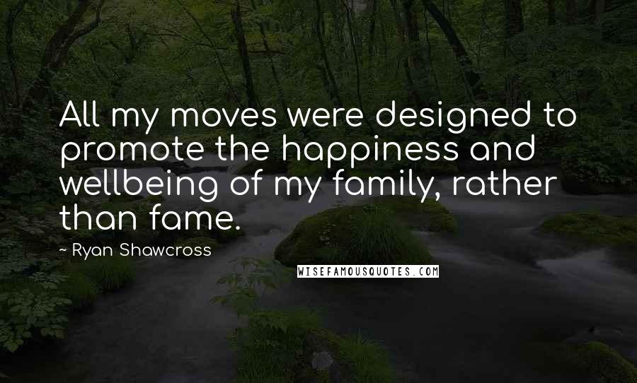 Ryan Shawcross quotes: All my moves were designed to promote the happiness and wellbeing of my family, rather than fame.