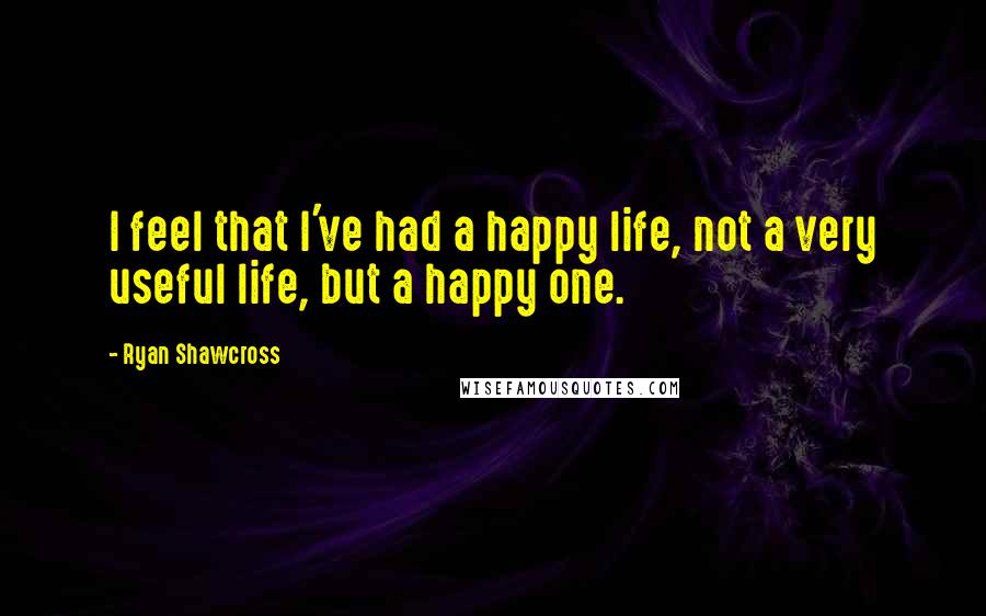 Ryan Shawcross quotes: I feel that I've had a happy life, not a very useful life, but a happy one.