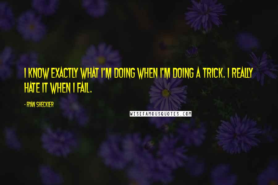 Ryan Sheckler quotes: I know exactly what I'm doing when I'm doing a trick. I really hate it when I fail.