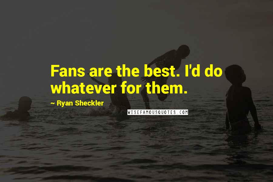 Ryan Sheckler quotes: Fans are the best. I'd do whatever for them.