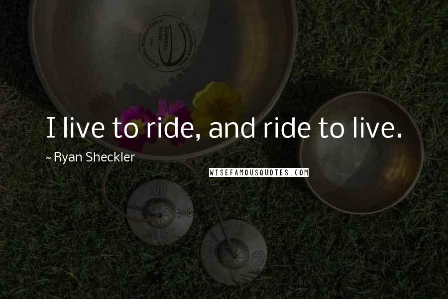 Ryan Sheckler quotes: I live to ride, and ride to live.