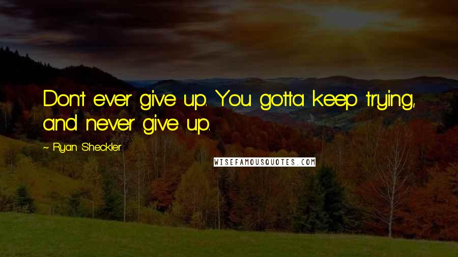 Ryan Sheckler quotes: Don't ever give up. You gotta keep trying, and never give up.