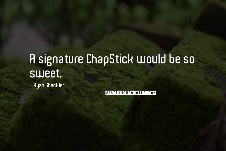 Ryan Sheckler quotes: A signature ChapStick would be so sweet.