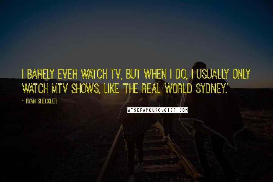 Ryan Sheckler quotes: I barely ever watch TV, but when I do, I usually only watch MTV shows, like 'The Real World Sydney.'