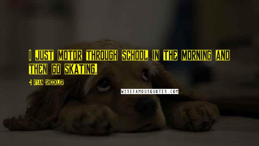 Ryan Sheckler quotes: I just motor through school in the morning and then go skating.