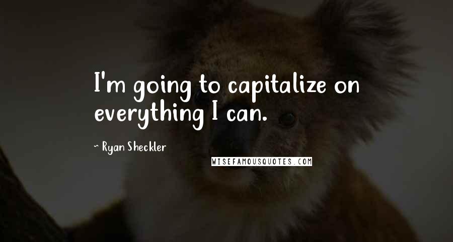 Ryan Sheckler quotes: I'm going to capitalize on everything I can.