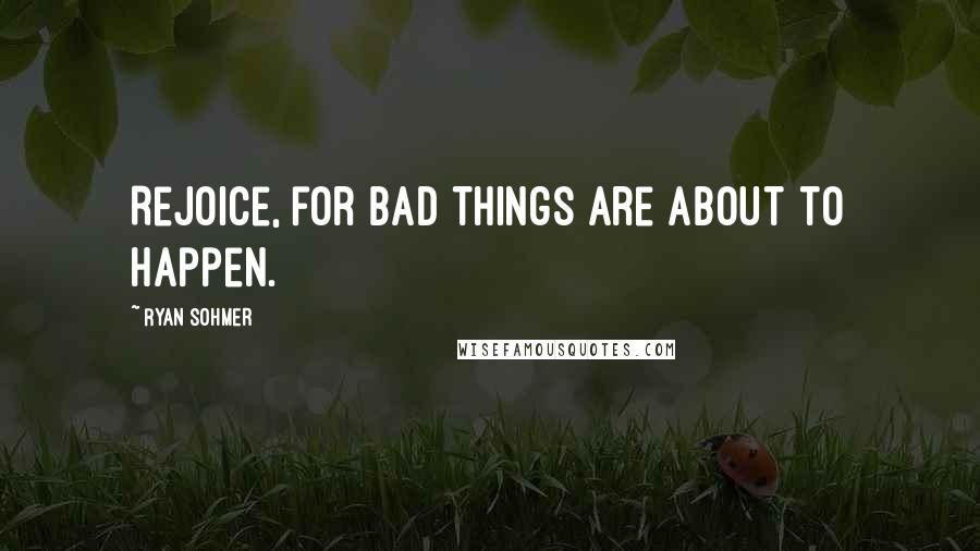 Ryan Sohmer quotes: Rejoice, for bad things are about to happen.