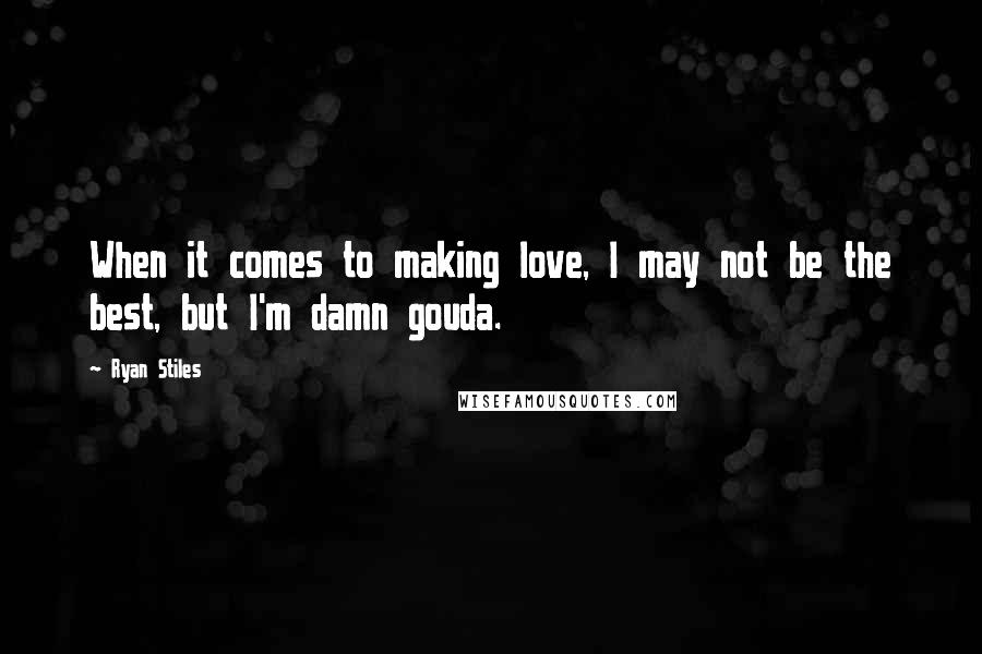 Ryan Stiles quotes: When it comes to making love, I may not be the best, but I'm damn gouda.
