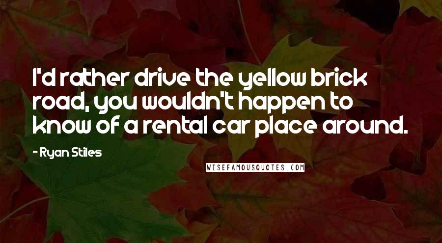 Ryan Stiles quotes: I'd rather drive the yellow brick road, you wouldn't happen to know of a rental car place around.