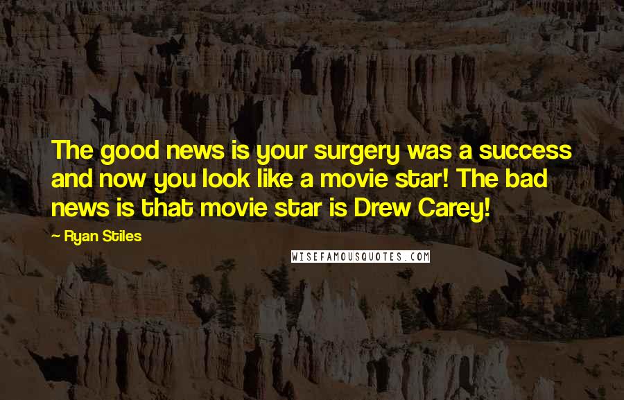 Ryan Stiles quotes: The good news is your surgery was a success and now you look like a movie star! The bad news is that movie star is Drew Carey!