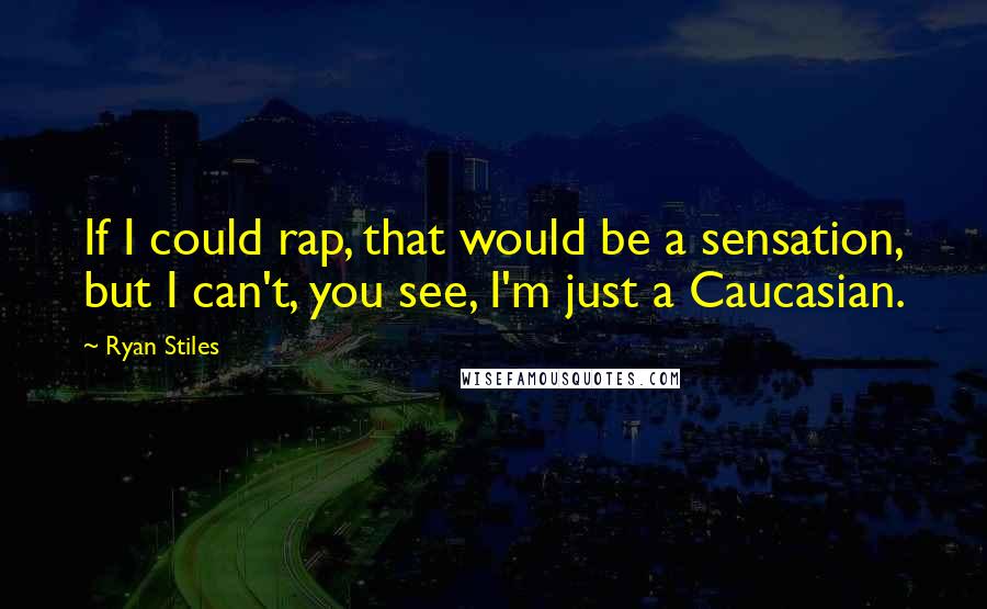 Ryan Stiles quotes: If I could rap, that would be a sensation, but I can't, you see, I'm just a Caucasian.