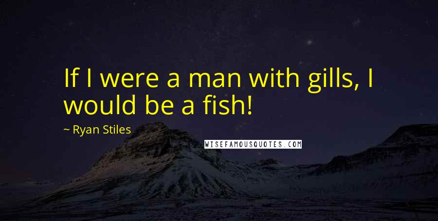 Ryan Stiles quotes: If I were a man with gills, I would be a fish!
