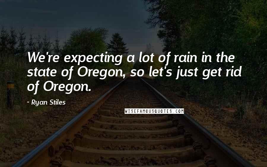 Ryan Stiles quotes: We're expecting a lot of rain in the state of Oregon, so let's just get rid of Oregon.