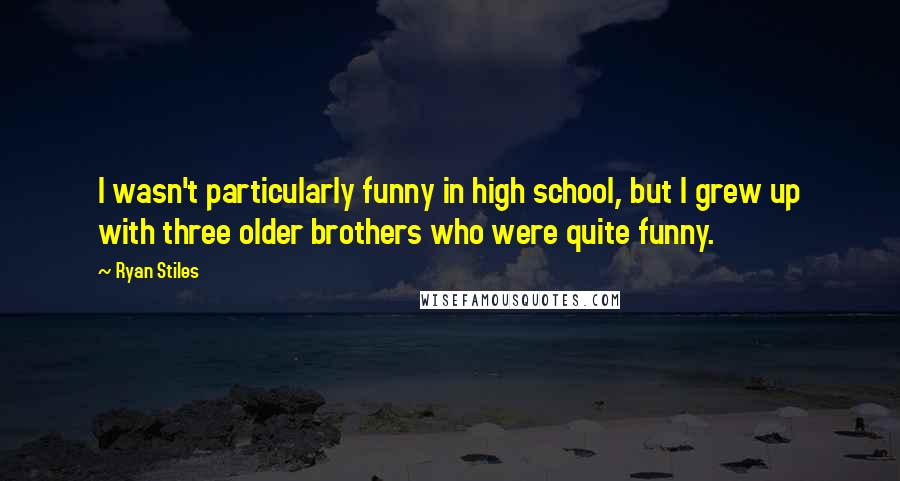 Ryan Stiles quotes: I wasn't particularly funny in high school, but I grew up with three older brothers who were quite funny.