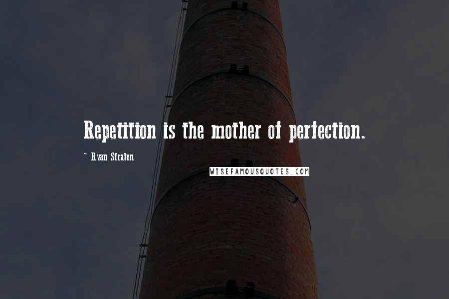 Ryan Straten quotes: Repetition is the mother of perfection.