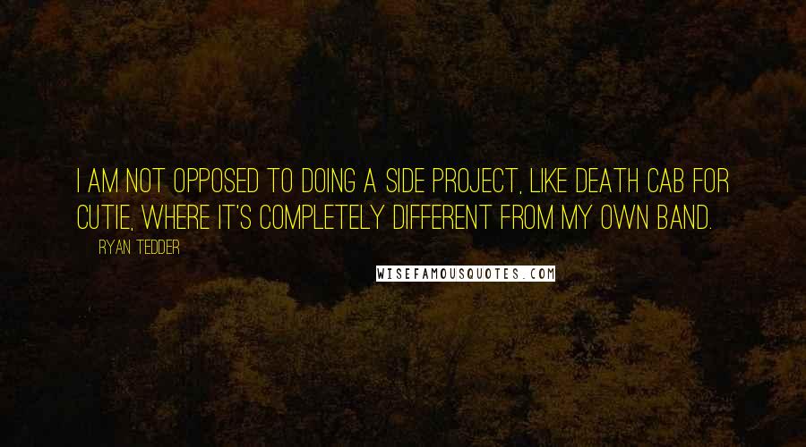 Ryan Tedder quotes: I am not opposed to doing a side project, like Death Cab for Cutie, where it's completely different from my own band. Ryan Tedder quotes: I am not opposed to doing a side project, like Death Cab for Cutie, where it's completely different from my own band.