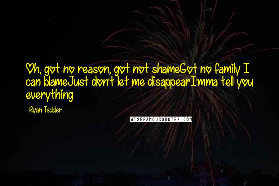 Ryan Tedder quotes: Oh, got no reason, got not shameGot no family I can blameJust don't let me disappearI'mma tell you everything