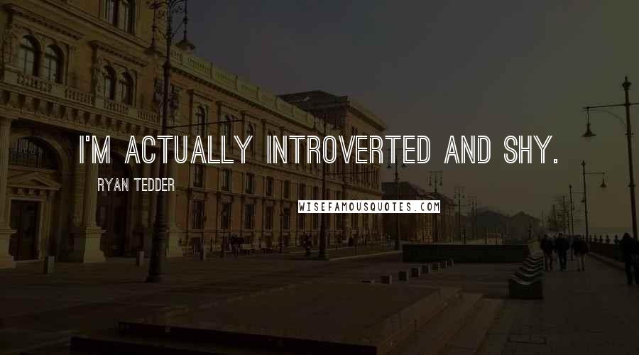 Ryan Tedder quotes: I'm actually introverted and shy.